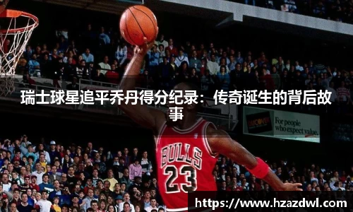 瑞士球星追平乔丹得分纪录：传奇诞生的背后故事