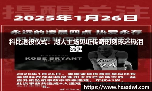 科比退役仪式：湖人主场见证传奇时刻球迷热泪盈眶