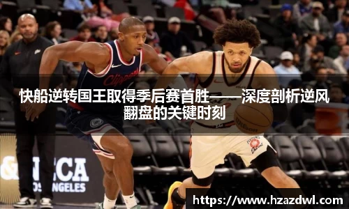 快船逆转国王取得季后赛首胜——深度剖析逆风翻盘的关键时刻