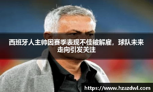 西班牙人主帅因赛季表现不佳被解雇，球队未来走向引发关注