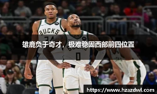 雄鹿负于奇才，极难稳固西部前四位置