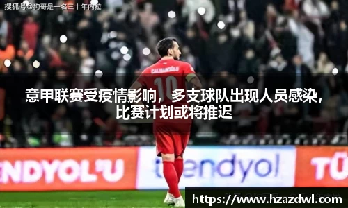 意甲联赛受疫情影响，多支球队出现人员感染，比赛计划或将推迟