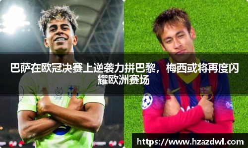 巴萨在欧冠决赛上逆袭力拼巴黎，梅西或将再度闪耀欧洲赛场