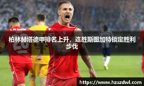 柏林赫塔德甲排名上升，连胜斯图加特锁定胜利步伐