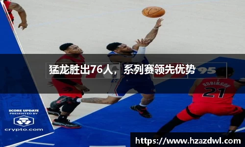 猛龙胜出76人，系列赛领先优势