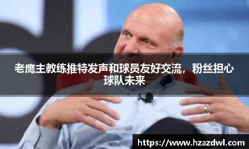 老鹰主教练推特发声和球员友好交流，粉丝担心球队未来