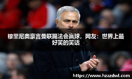 穆里尼奥豪言曼联踢法会赢球，网友：世界上最好笑的笑话