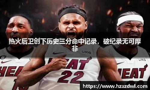 热火后卫创下历史三分命中记录，破纪录无可厚非