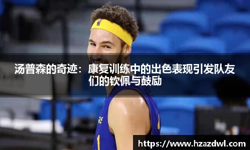 汤普森的奇迹：康复训练中的出色表现引发队友们的钦佩与鼓励