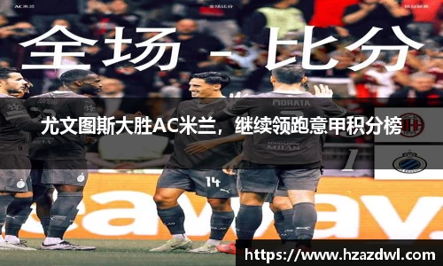 尤文图斯大胜AC米兰，继续领跑意甲积分榜