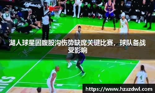 湖人球星因腹股沟伤势缺席关键比赛，球队备战受影响
