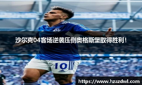 沙尔克04客场逆袭压倒奥格斯堡取得胜利！