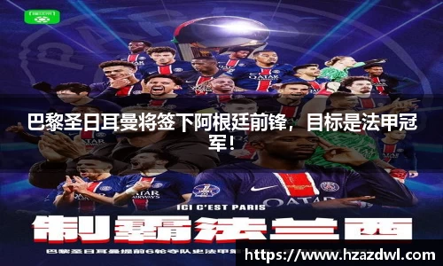 巴黎圣日耳曼将签下阿根廷前锋，目标是法甲冠军！