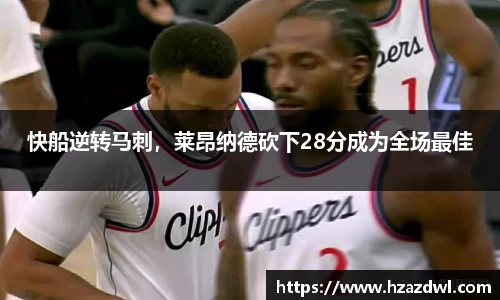 快船逆转马刺，莱昂纳德砍下28分成为全场最佳