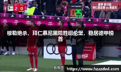 穆勒绝杀，拜仁慕尼黑险胜纽伦堡，稳居德甲榜首