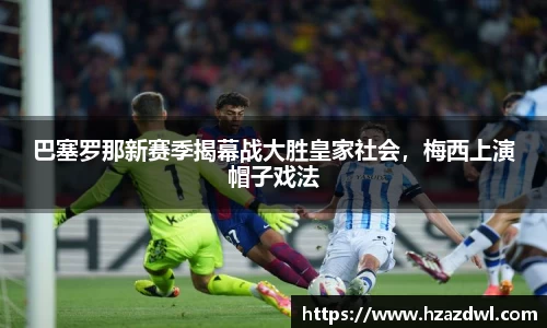 巴塞罗那新赛季揭幕战大胜皇家社会，梅西上演帽子戏法