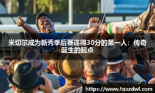 米切尔成为新秀季后赛连得30分的第一人：传奇诞生的起点