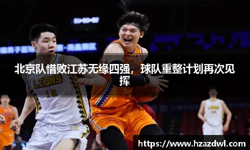 北京队惜败江苏无缘四强，球队重整计划再次见挥