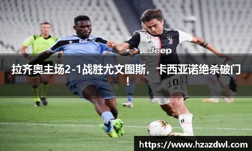 拉齐奥主场2-1战胜尤文图斯，卡西亚诺绝杀破门！