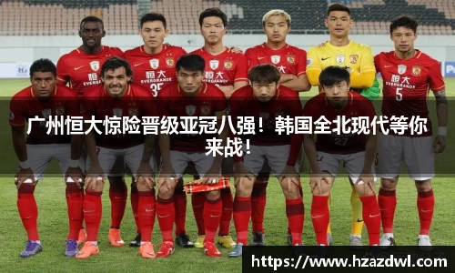 广州恒大惊险晋级亚冠八强！韩国全北现代等你来战！