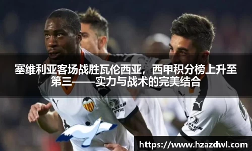 塞维利亚客场战胜瓦伦西亚，西甲积分榜上升至第三——实力与战术的完美结合