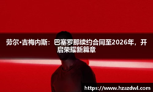 劳尔·吉梅内斯：巴塞罗那续约合同至2026年，开启荣耀新篇章