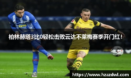 柏林赫塔3比0轻松击败云达不莱梅赛季开门红！