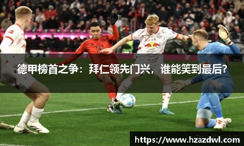 德甲榜首之争：拜仁领先门兴，谁能笑到最后？