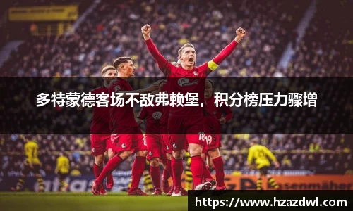多特蒙德客场不敌弗赖堡，积分榜压力骤增