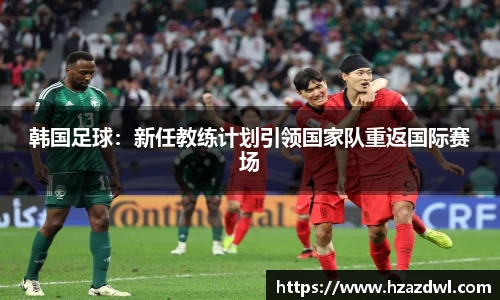 韩国足球：新任教练计划引领国家队重返国际赛场