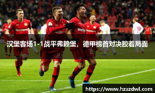 汉堡客场1-1战平弗赖堡，德甲榜首对决胶着局面