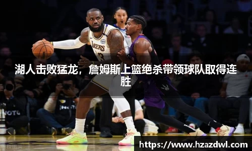 湖人击败猛龙，詹姆斯上篮绝杀带领球队取得连胜