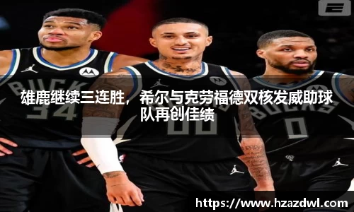 雄鹿继续三连胜，希尔与克劳福德双核发威助球队再创佳绩