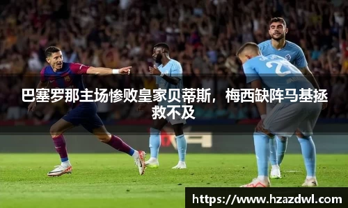 巴塞罗那主场惨败皇家贝蒂斯，梅西缺阵马基拯救不及