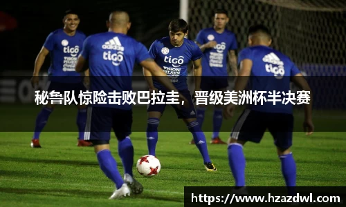 秘鲁队惊险击败巴拉圭，晋级美洲杯半决赛