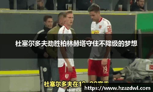 杜塞尔多夫劲胜柏林赫塔守住不降级的梦想