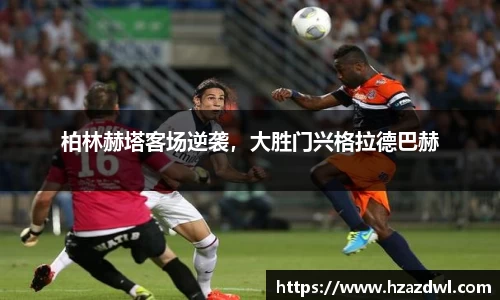 柏林赫塔客场逆袭，大胜门兴格拉德巴赫