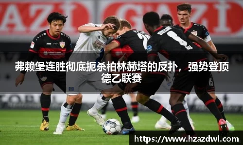 弗赖堡连胜彻底扼杀柏林赫塔的反扑，强势登顶德乙联赛