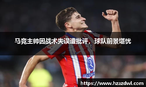 马竞主帅因战术失误遭批评，球队前景堪忧