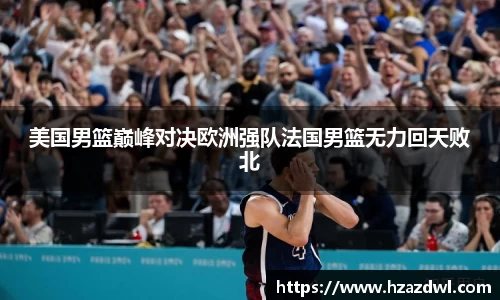 美国男篮巅峰对决欧洲强队法国男篮无力回天败北