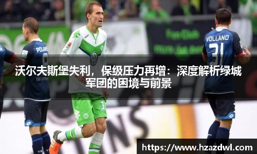 沃尔夫斯堡失利，保级压力再增：深度解析绿城军团的困境与前景