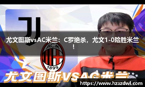 尤文图斯vsAC米兰：C罗绝杀，尤文1-0险胜米兰！