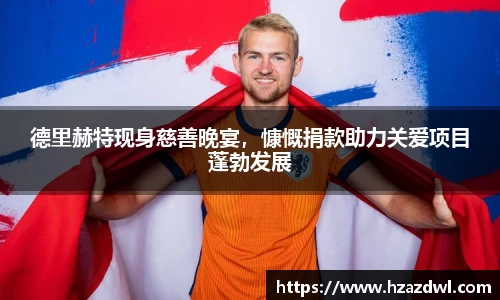 德里赫特现身慈善晚宴，慷慨捐款助力关爱项目蓬勃发展