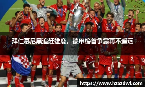 拜仁慕尼黑追赶雄鹿，德甲榜首争霸再不遥远