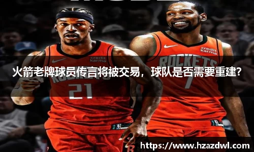 火箭老牌球员传言将被交易，球队是否需要重建？