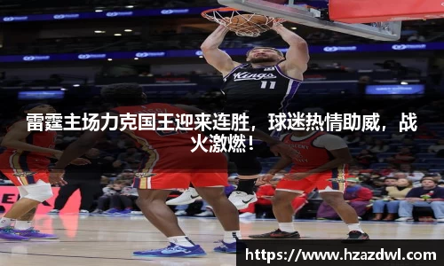 雷霆主场力克国王迎来连胜，球迷热情助威，战火激燃！