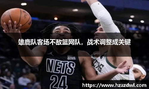 雄鹿队客场不敌篮网队，战术调整成关键