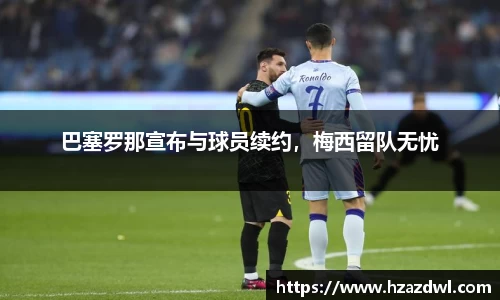 巴塞罗那宣布与球员续约，梅西留队无忧