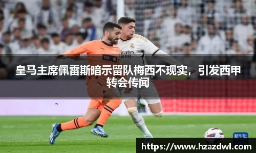 皇马主席佩雷斯暗示留队梅西不现实，引发西甲转会传闻