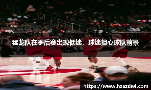 猛龙队在季后赛出现低迷，球迷担心球队前景